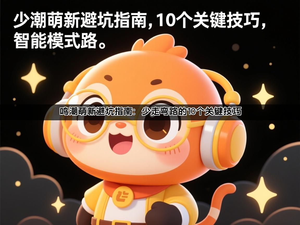 鸣潮萌新避坑指南：少走弯路的10个关键技巧