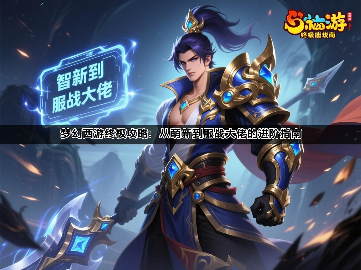 梦幻西游终极攻略：从萌新到服战大佬的进阶指南