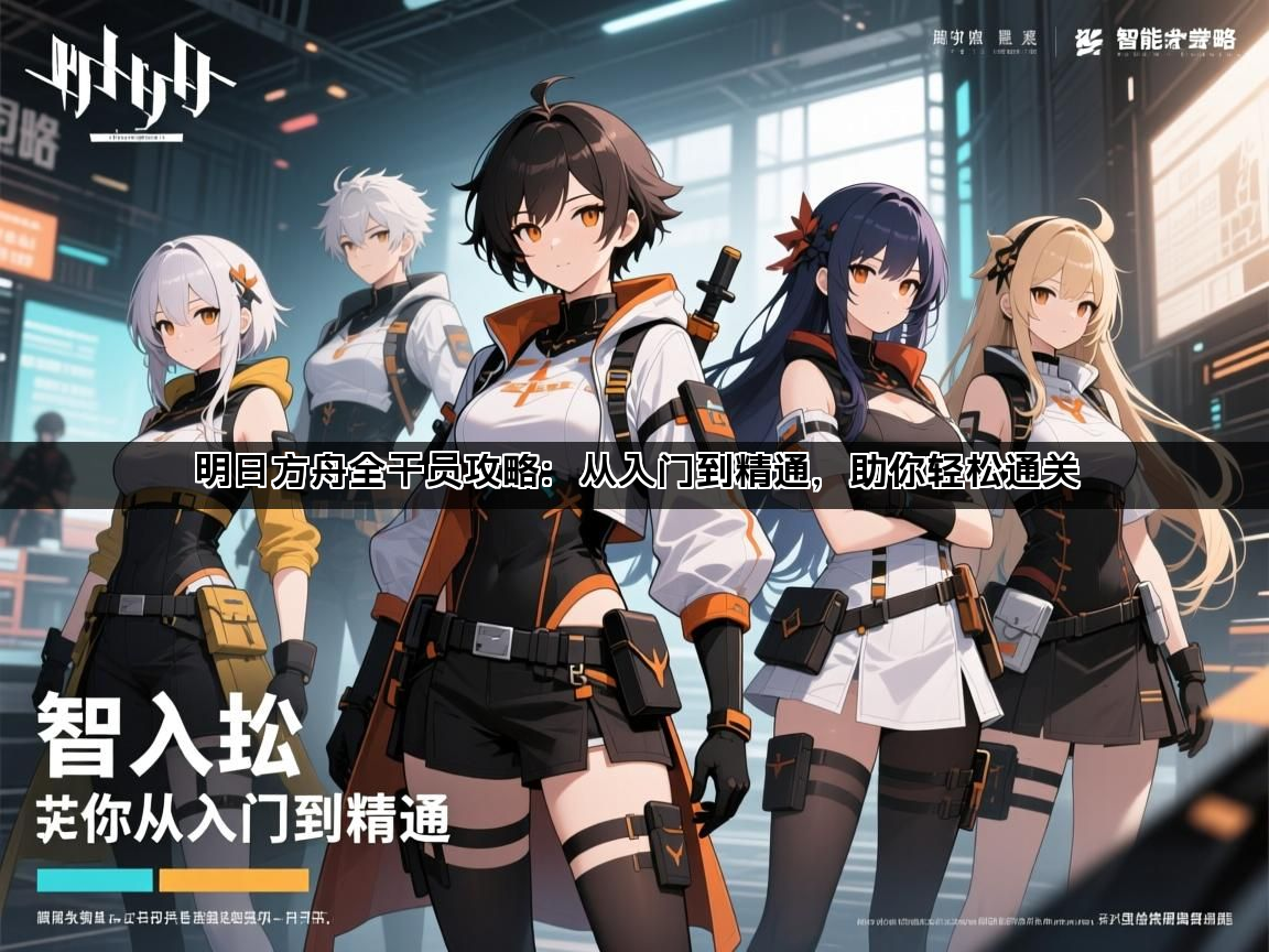 明日方舟全干员攻略：从入门到精通，助你轻松通关(图1)