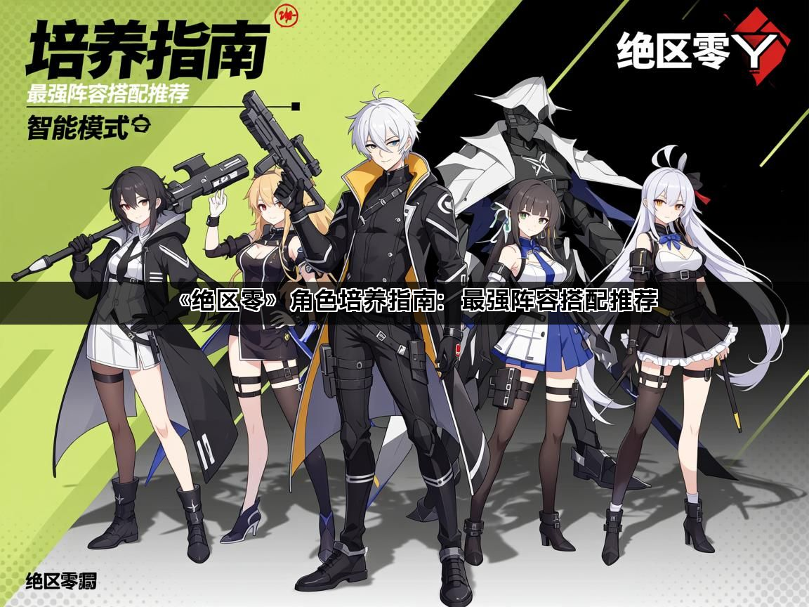 《绝区零》角色培养指南：最强阵容搭配推荐(图1)