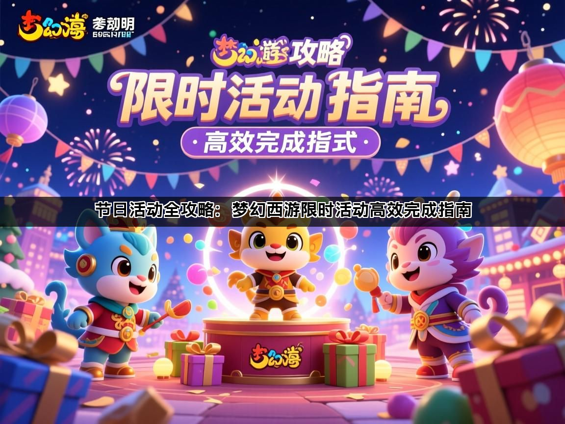 节日活动全攻略：梦幻西游限时活动高效完成指南(图1)