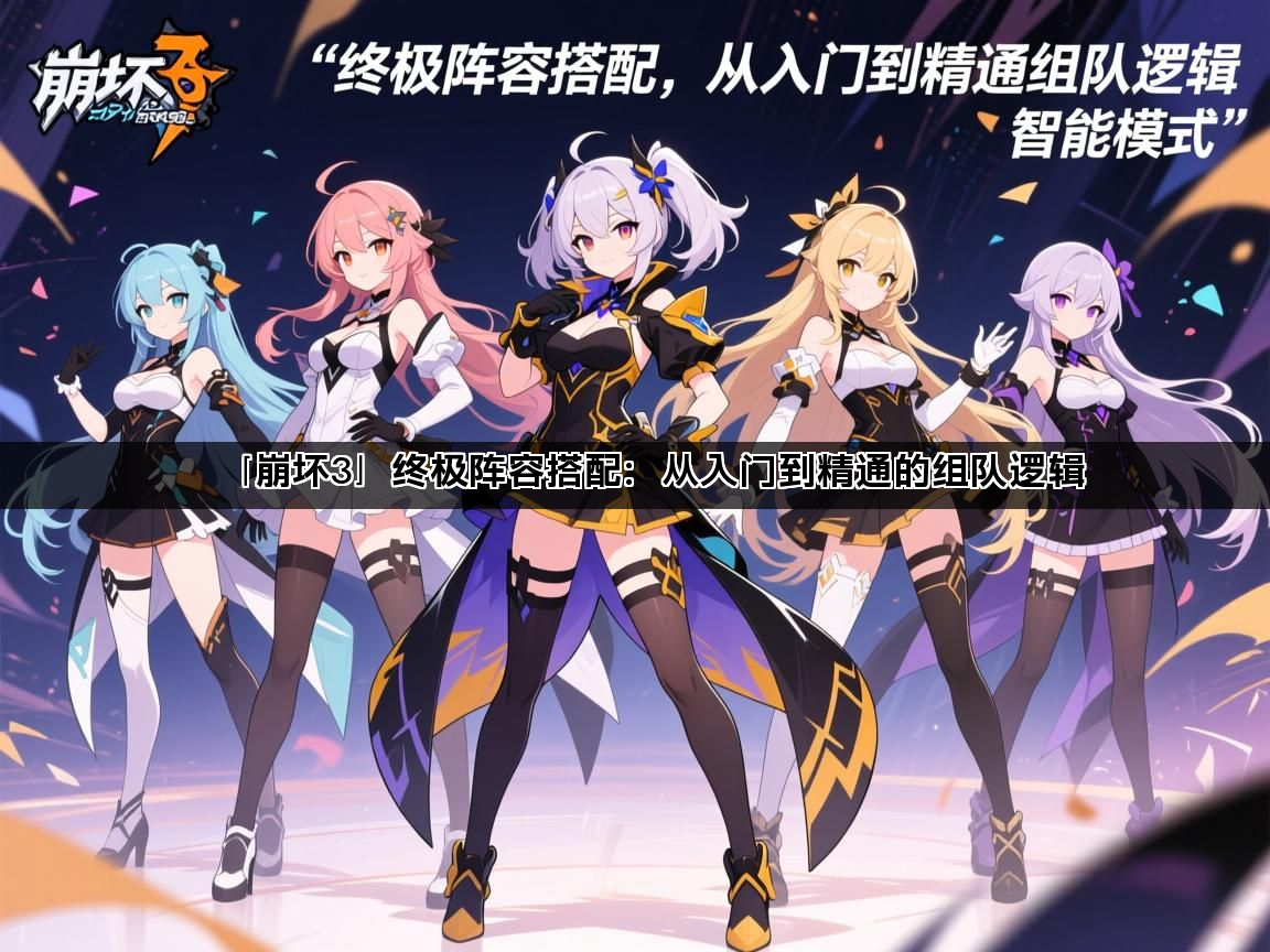 「崩坏3」终极阵容搭配：从入门到精通的组队逻辑(图1)