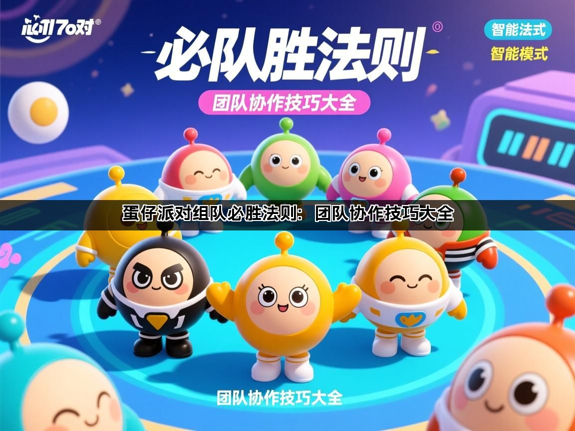 蛋仔派对组队必胜法则：团队协作技巧大全