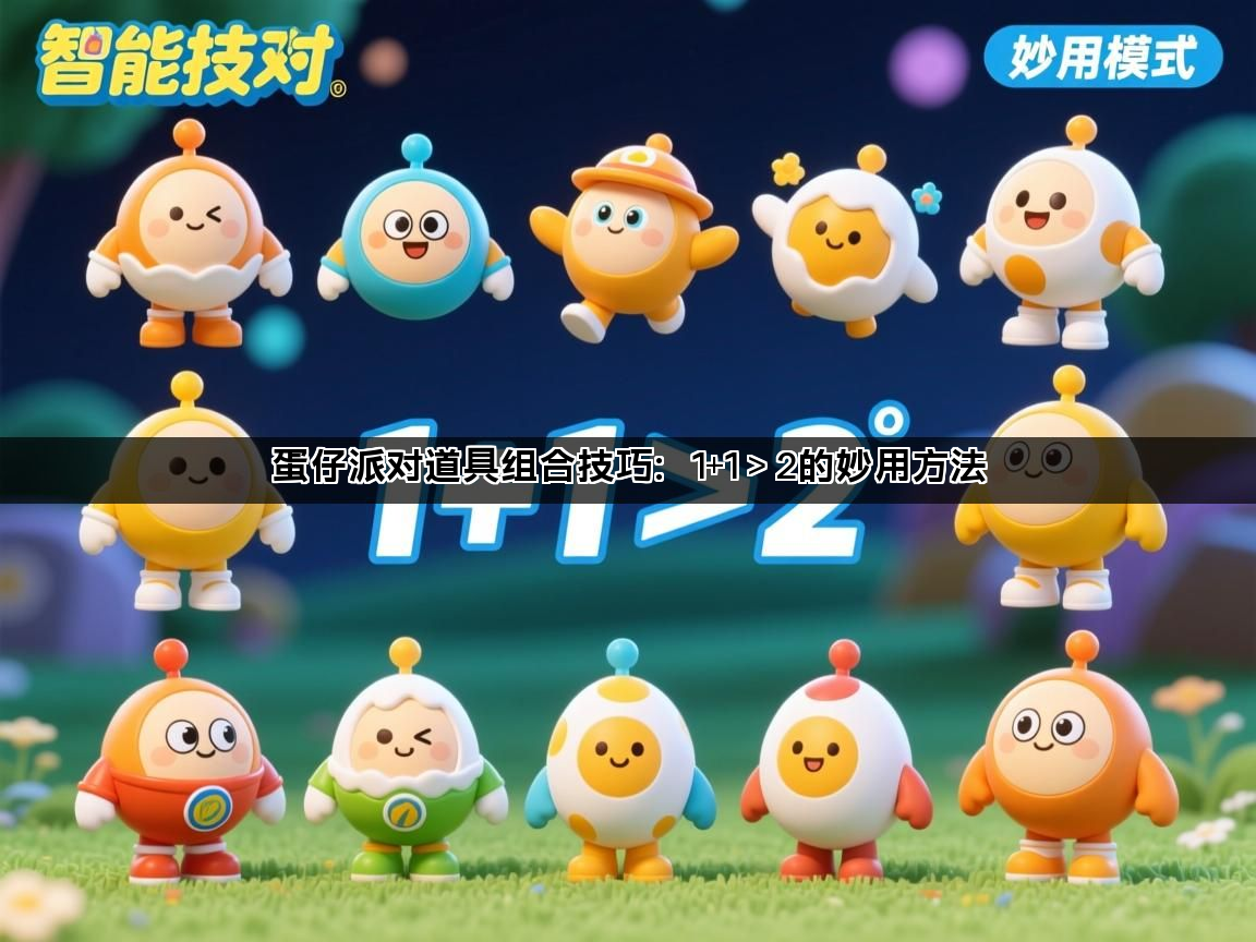 蛋仔派对道具组合技巧：1+1＞2的妙用方法